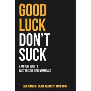 Good Luck Don't Suck: A Tactical Guide to Early Success in the Workplace -- Dan